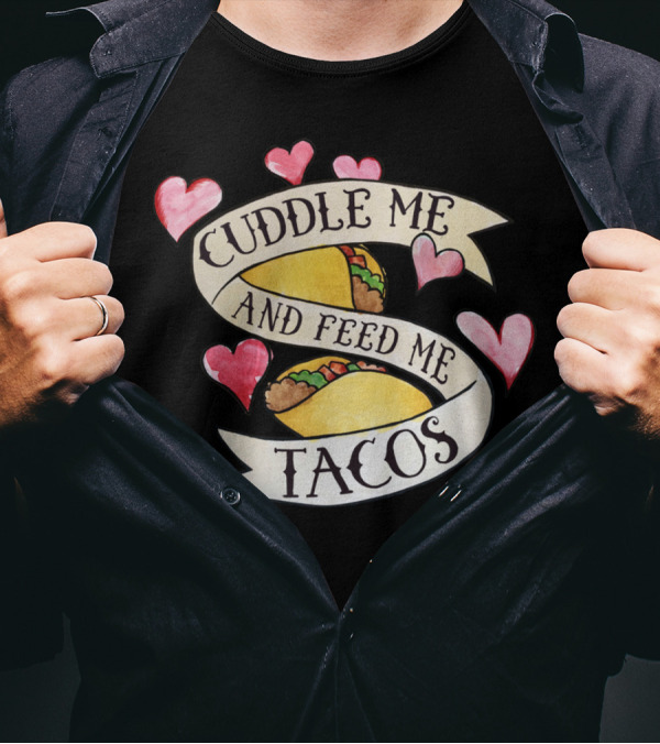 Cuddle Me And Feed Me Tacos With Heart Accents T-Shirt