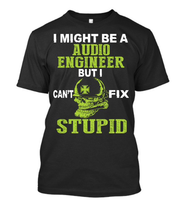 I Might Be A Audio Engineer But I Can't Fix Stupid Skull With Helmet And Cross T-Shirt