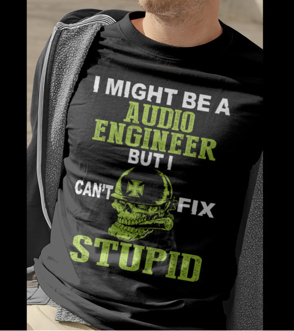 I Might Be A Audio Engineer But I Can't Fix Stupid Skull With Helmet And Cross T-Shirt