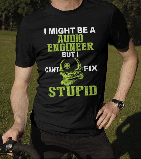 I Might Be A Audio Engineer But I Can't Fix Stupid Skull With Helmet And Cross T-Shirt