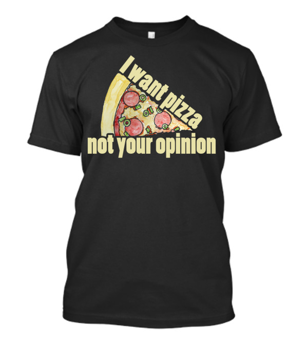 I Want Pizza Not Your Opinion Pizza Slice Humor T-Shirt