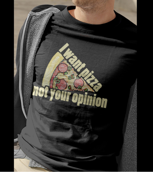 I Want Pizza Not Your Opinion Pizza Slice Humor T-Shirt