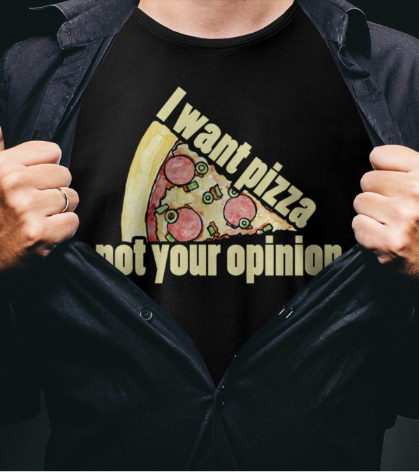 I Want Pizza Not Your Opinion Pizza Slice Humor T-Shirt