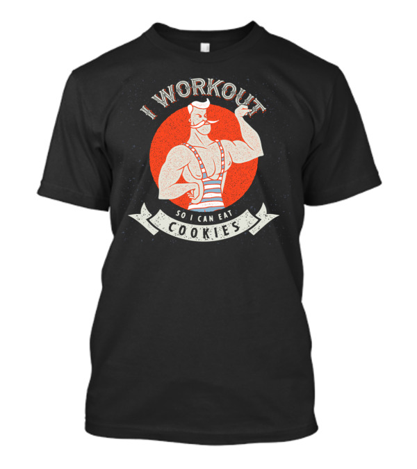 I Workout Strongman Style So I Can Eat Cookies T-Shirt