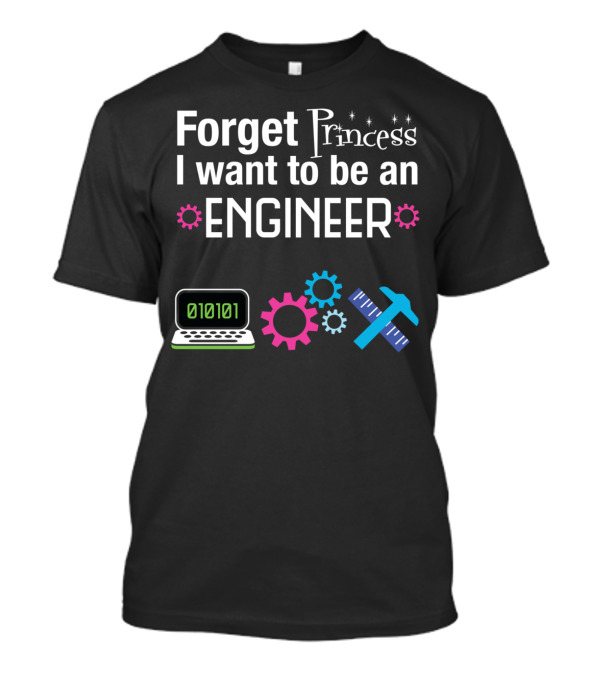 Forget Princess I Want To Be An Engineer Laptop Binary Code Gears Ruler Hammer T-Shirt