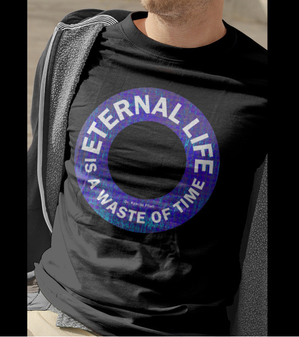 ETERNAL LIFE IS A WASTE OF TIME Dr. Kyaciss Pfieil T-Shirt