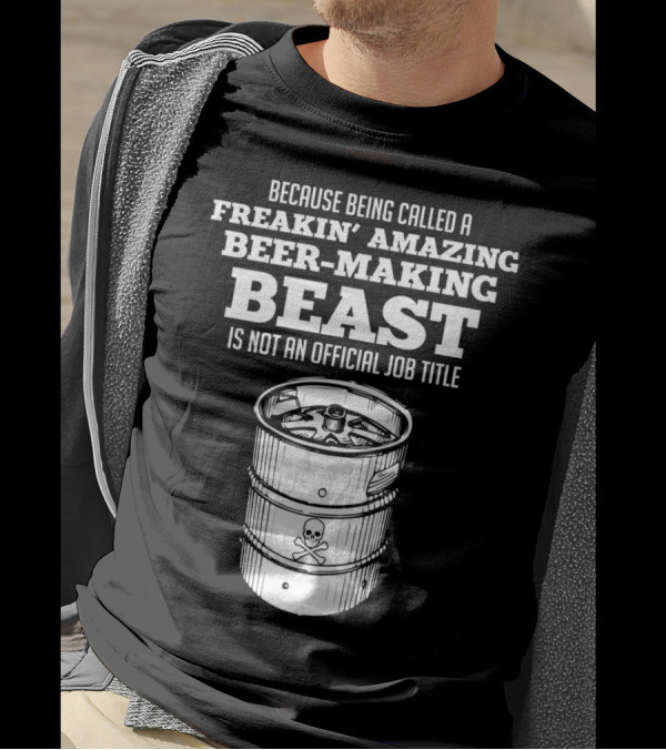 Because Being Called A Freakin' Amazing Beer-Making Beast Is Not An Official Job Title T-Shirt