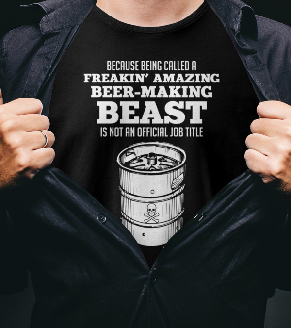 Because Being Called A Freakin' Amazing Beer-Making Beast Is Not An Official Job Title T-Shirt
