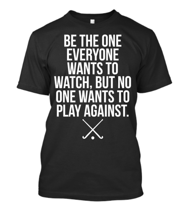 Be The One Everyone Wants To Watch But No One Wants To Play Against Field Hockey Sticks T-Shirt