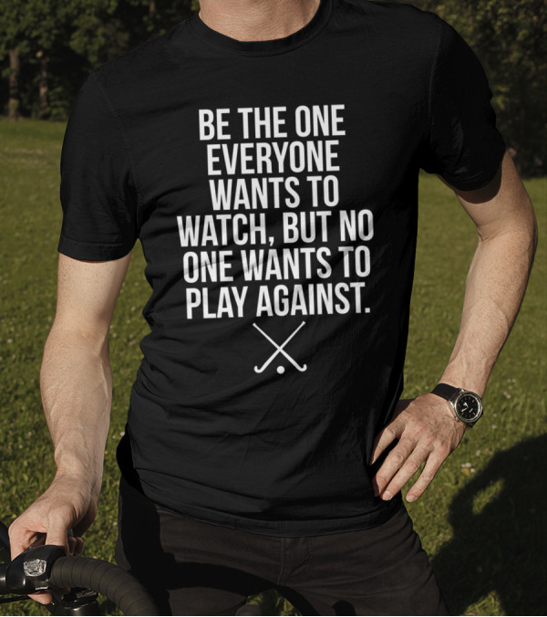 Be The One Everyone Wants To Watch But No One Wants To Play Against Field Hockey Sticks T-Shirt