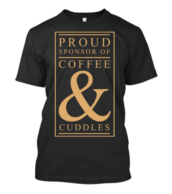 Proud Sponsor Of Coffee And Cuddles T-Shirt