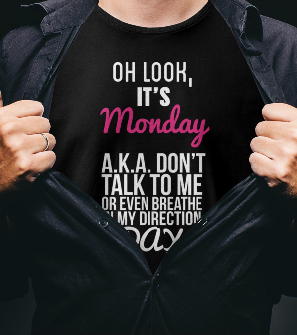 Oh Look It's Monday A.K.A. Don't Talk To Me Or Even Breathe In My Direction Day T-Shirt