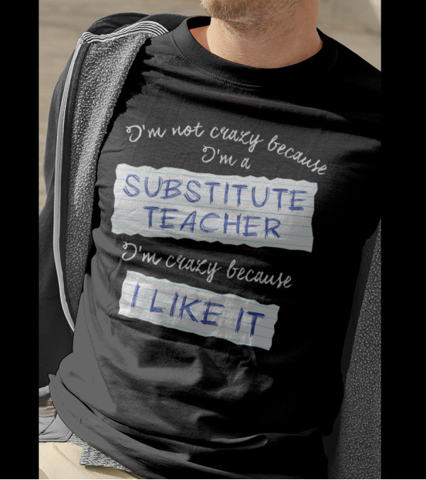 I'm Not Crazy Because I'm A Substitute Teacher I'm Crazy Because I Like It T-Shirt