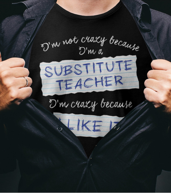 I'm Not Crazy Because I'm A Substitute Teacher I'm Crazy Because I Like It T-Shirt