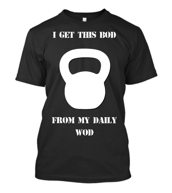 I Get This Bod From My Daily WOD Kettlebell Motivational Fitness T-Shirt