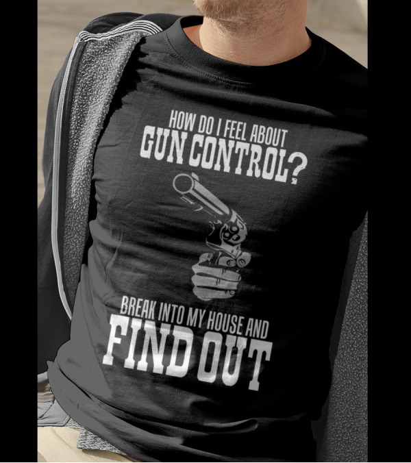 How Do I Feel About Gun Control Break Into My House And Find Out T-Shirt
