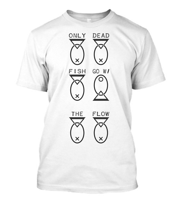 ONLY DEAD FISH GO WITH THE FLOW T-Shirt