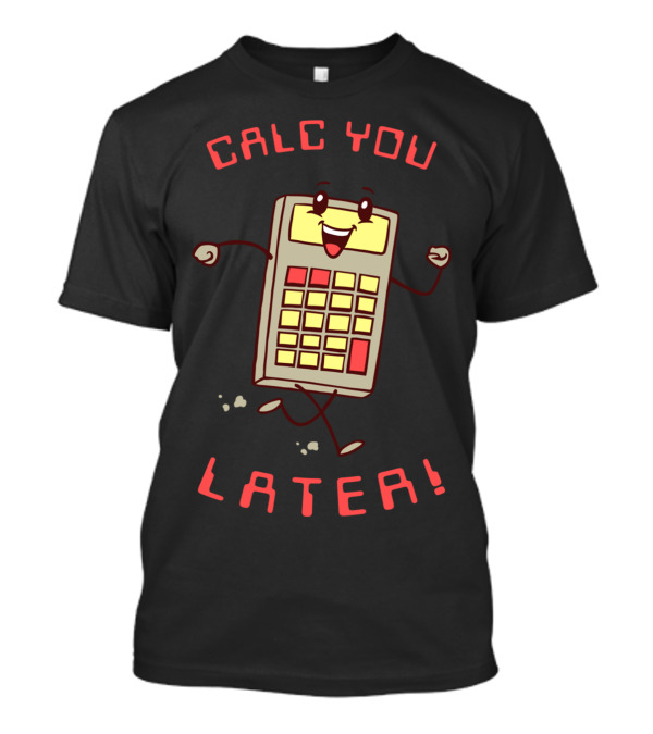 CALC YOU LATER Happy Calculator T-Shirt