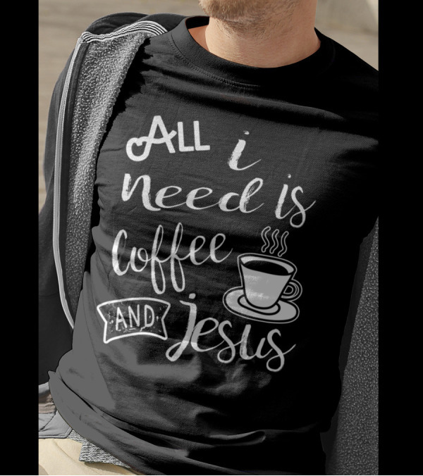 All I Need Is Coffee And Jesus Cup T-Shirt