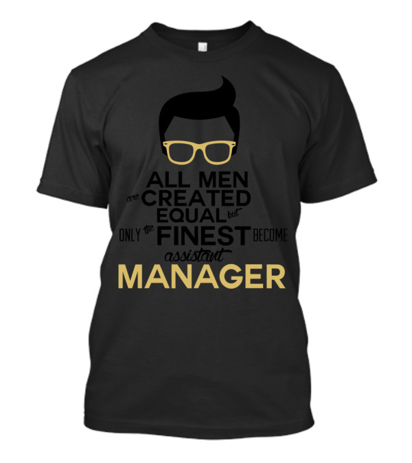 All Men Are Created Equal But Only The Finest Become Assistant Manager T-Shirt