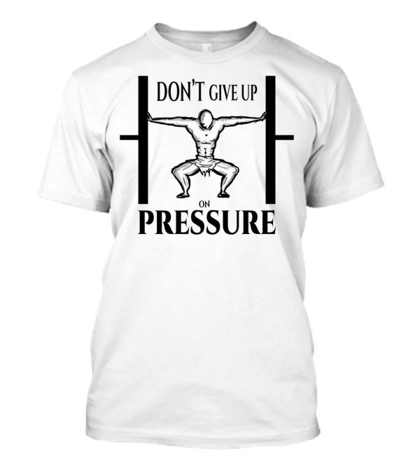 DON'T GIVE UP ON PRESSURE Weightlifting Motivation Strength Training Perseverance T-Shirt