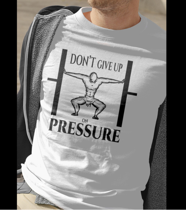 DON'T GIVE UP ON PRESSURE Weightlifting Motivation Strength Training Perseverance T-Shirt