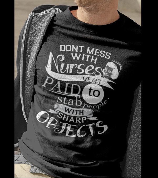 DONT MESS WITH NURSES WE GET PAID TO STAB PEOPLE WITH SHARP OBJECTS T-Shirt