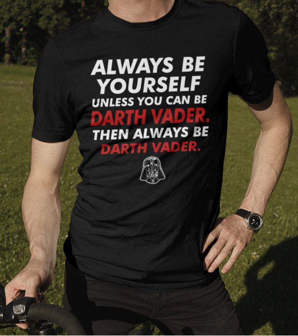 Always Be Yourself Unless You Can Be Darth Vader Then Always Be Darth Vader T-Shirt