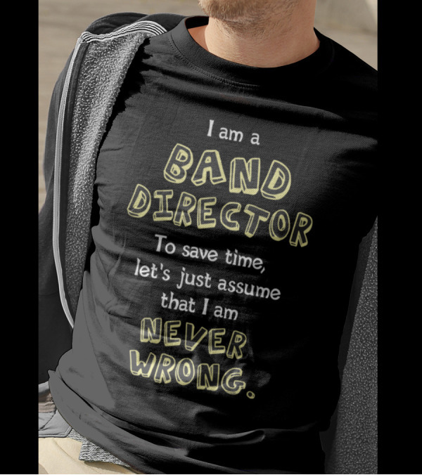 I Am A Band Director Let's Just Assume That I Am Never Wrong T-Shirt
