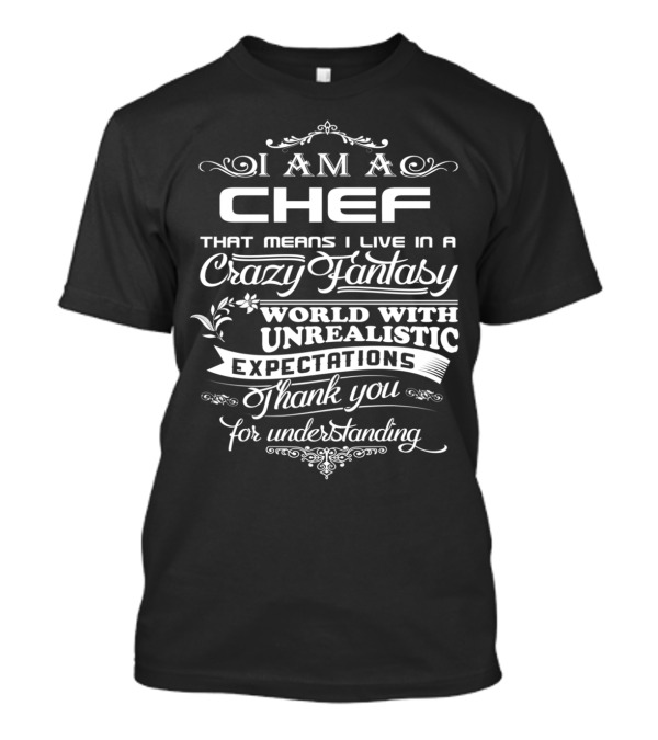 I Am A Chef Living In A Crazy Fantasy World With Unrealistic Expectations Thank You For Understanding T-Shirt