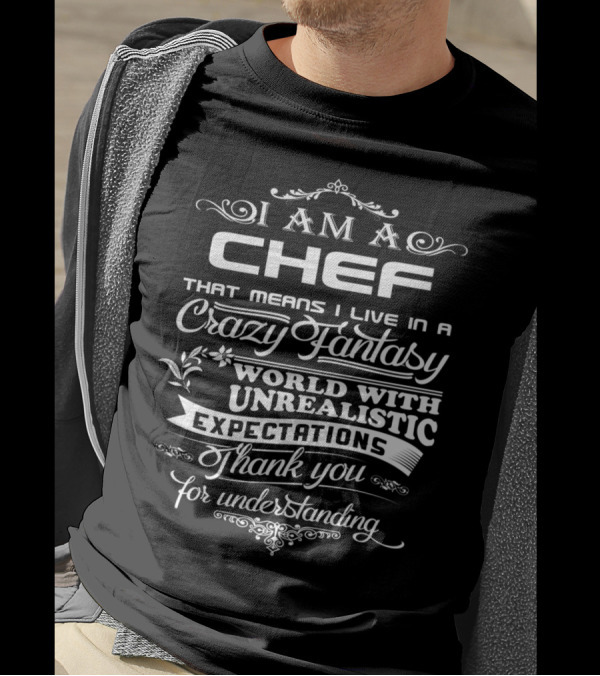 I Am A Chef Living In A Crazy Fantasy World With Unrealistic Expectations Thank You For Understanding T-Shirt