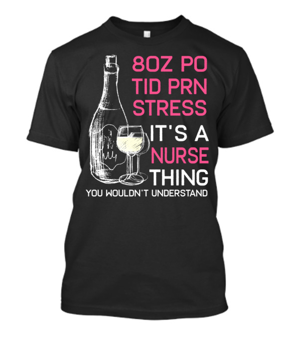 8oz PO TID PRN Stress It's A Nurse Thing You Wouldn't Understand T-Shirt