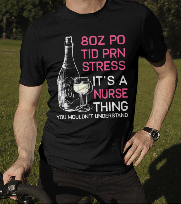 8oz PO TID PRN Stress It's A Nurse Thing You Wouldn't Understand T-Shirt