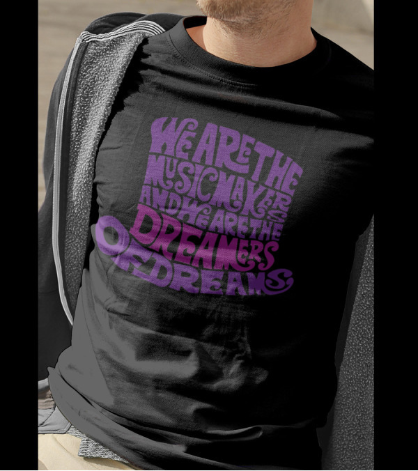 We Are The Music Makers And We Are The Dreamers Of Dreams T-Shirt