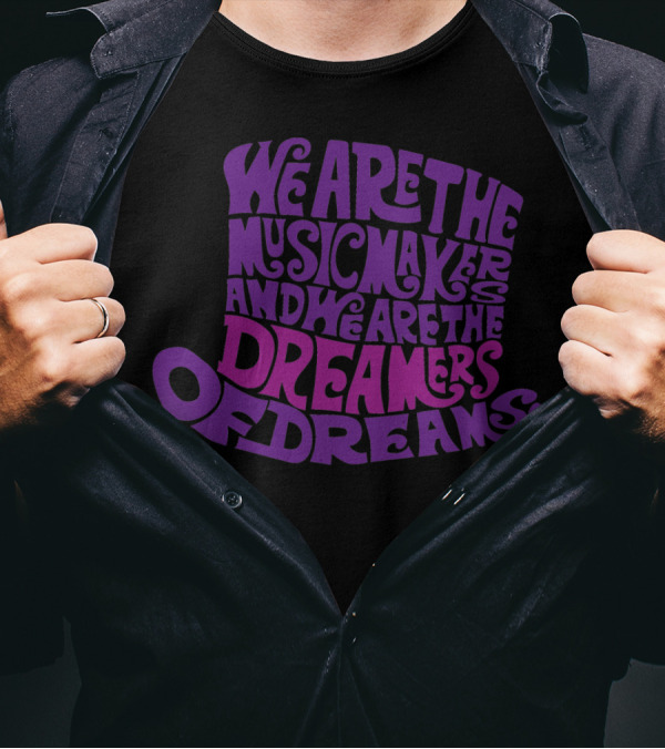 We Are The Music Makers And We Are The Dreamers Of Dreams T-Shirt