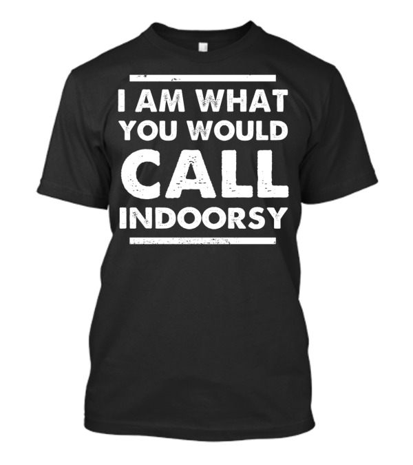 I Am What You Would Call Indoorsy T-Shirt