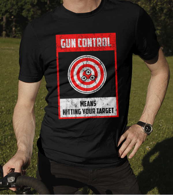 GUN CONTROL MEANS HITTING YOUR TARGET T-Shirt