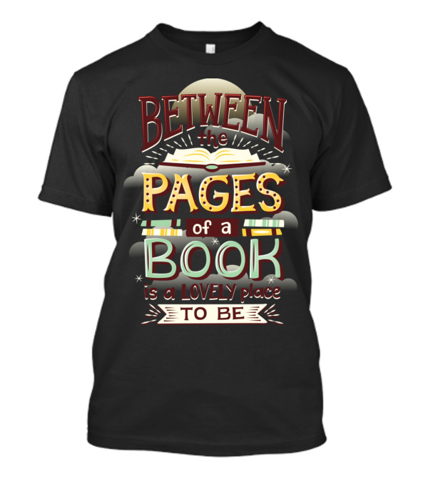 Between The Pages Of A Book Is A Lovely Place To Be T-Shirt