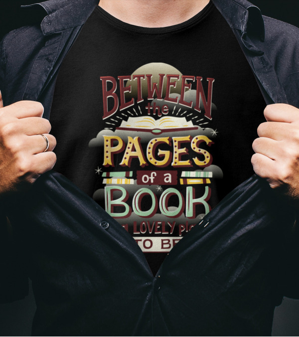 Between The Pages Of A Book Is A Lovely Place To Be T-Shirt