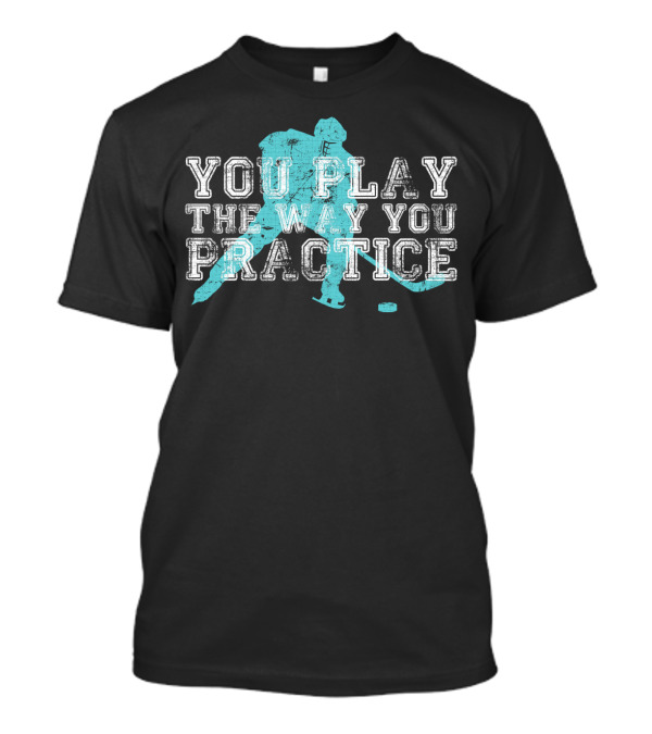You Play The Way You Practice Hockey Player T-Shirt