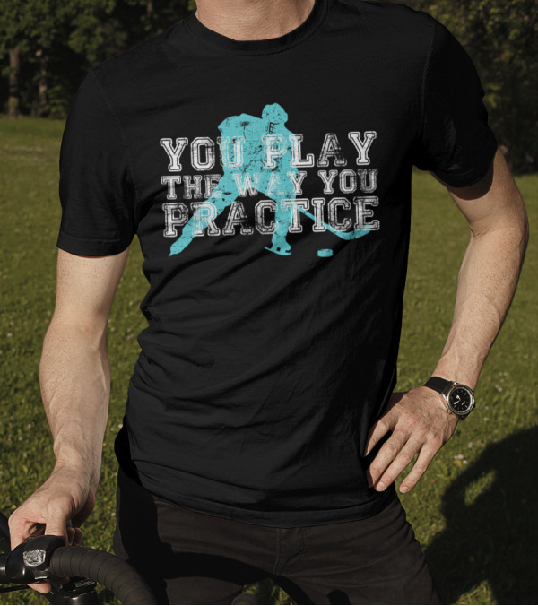 You Play The Way You Practice Hockey Player T-Shirt