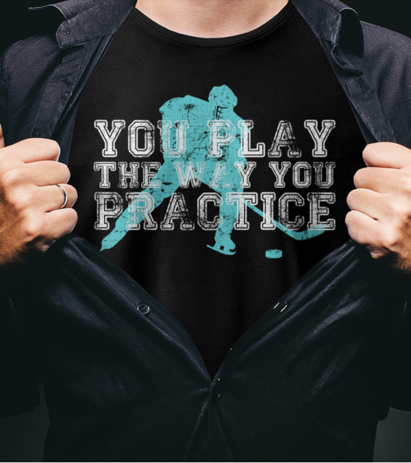 You Play The Way You Practice Hockey Player T-Shirt