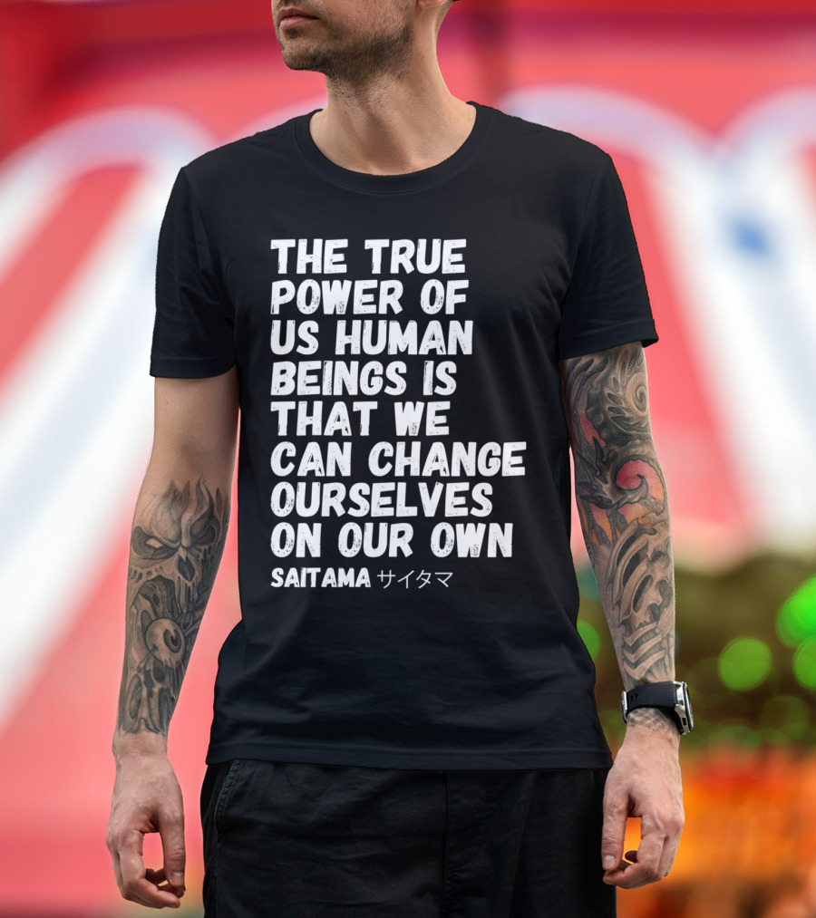The True Power Of Us Human Beings Is That We Can Change Ourselves On Our Own Saitama サイタマ T-Shirt