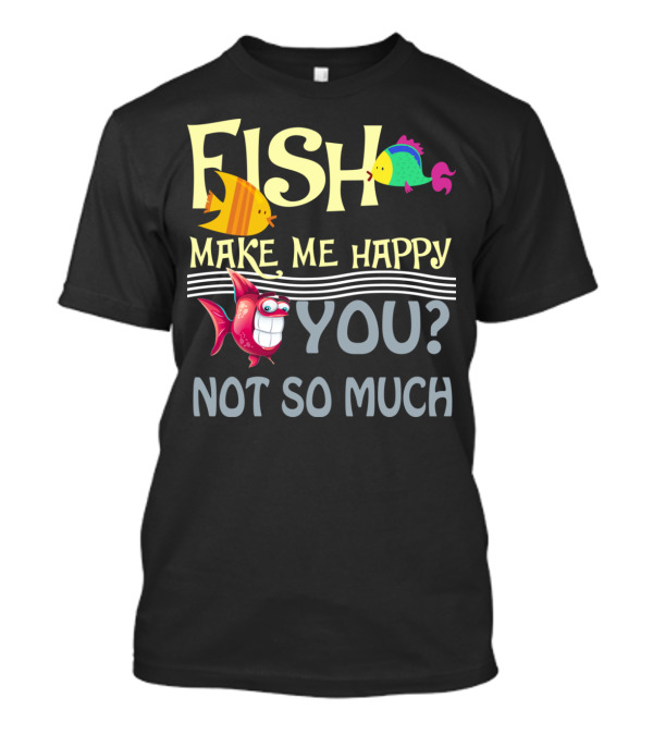 Fish Make Me Happy You Not So Much Funny Cartoon Fish T-Shirt