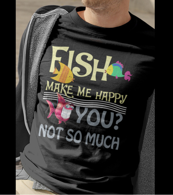 Fish Make Me Happy You Not So Much Funny Cartoon Fish T-Shirt