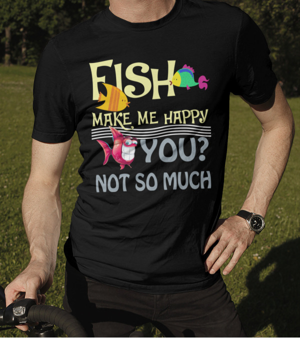 Fish Make Me Happy You Not So Much Funny Cartoon Fish T-Shirt