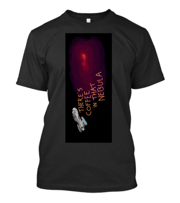 THERE'S COFFEE IN THAT NEBULA Spaceship Exploration T-Shirt