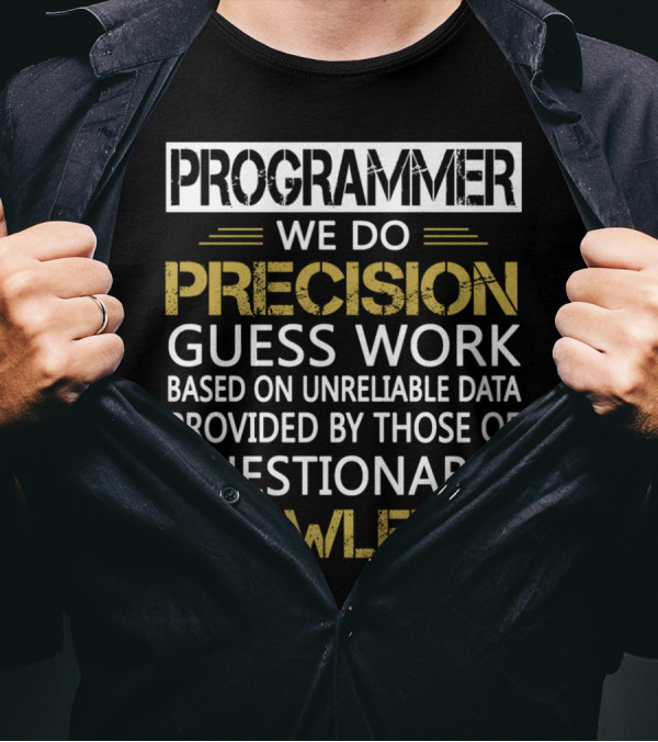 PROGRAMMER WE DO PRECISION GUESS WORK BASED ON UNRELIABLE DATA PROVIDED BY THOSE OF QUESTIONABLE KNOWLEDGE T-Shirt