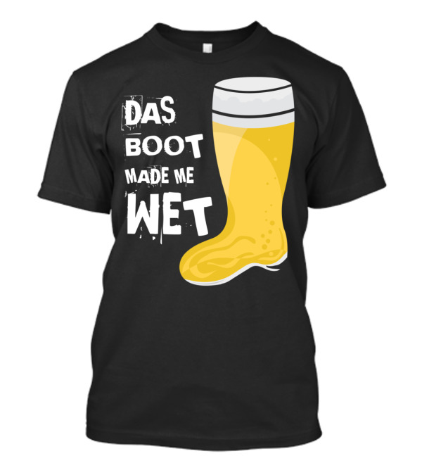 Das Boot Made Me Wet Beer Boot T-Shirt