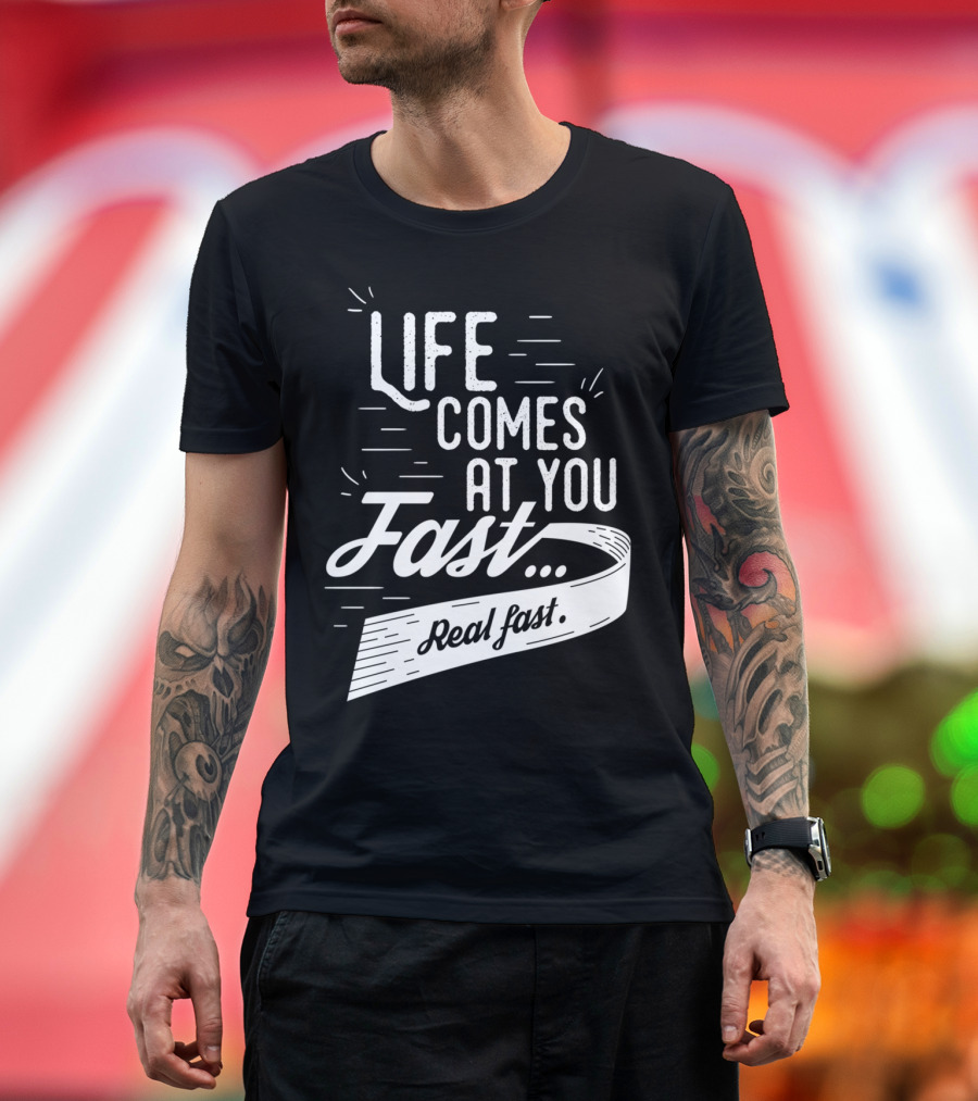 Life Comes At You Fast Real Fast T-Shirt